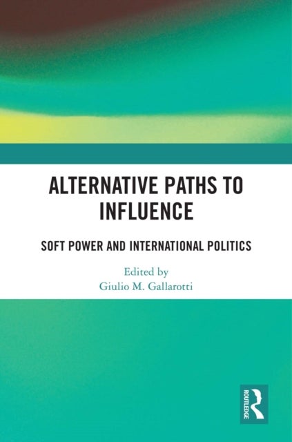 Alternative Paths to Influence - Soft Power and International Politics