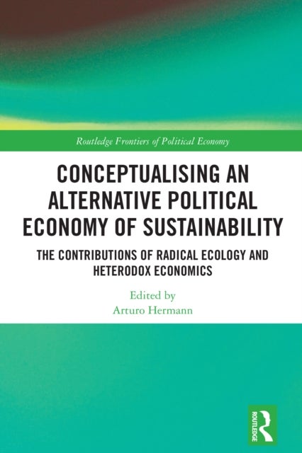 Conceptualising an Alternative Political Economy of Sustainability - The Contributions of Radical Ecology and Heterodox Economics