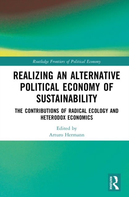 Realizing an Alternative Political Economy of Sustainability - The Contributions of Radical Ecology and Heterodox Economics