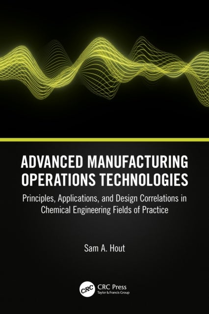 Advanced Manufacturing Operations Technologies - Principles, Applications, and Design Correlations in Chemical Engineering Fields of Practice