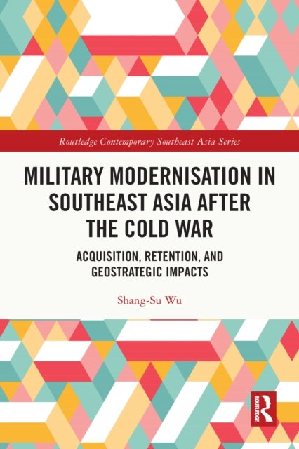 Military Modernisation in Southeast Asia after the Cold War - Acquisition, Retention, and Geostrategic Impacts