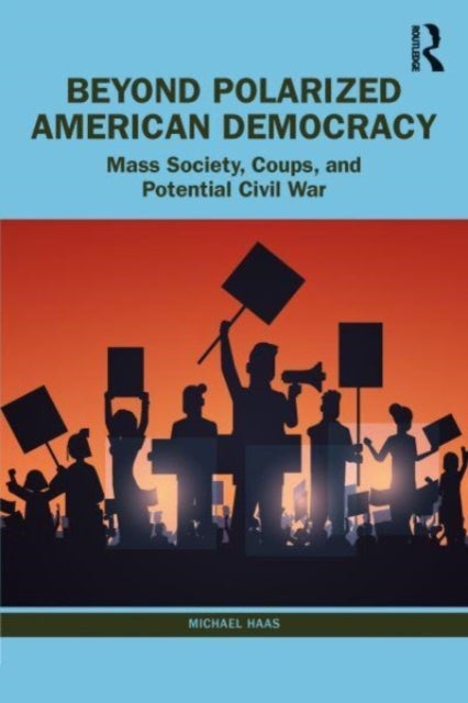 Beyond Polarized American Democracy - From Mass Society to Coups and Civil War