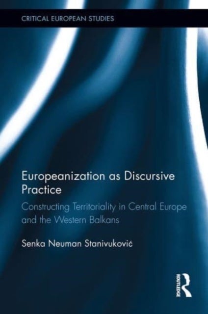 Europeanization as Discursive Practice - Constructing Territoriality in Central Europe and the Western Balkans