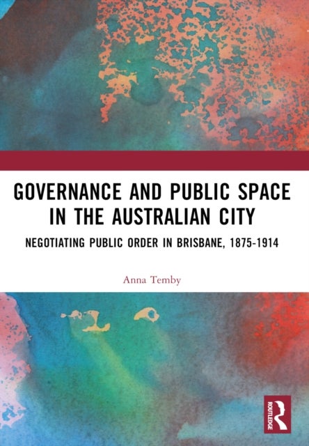 Governance and Public Space in the Australian City - Negotiating Public Order in Brisbane, 1875-1914