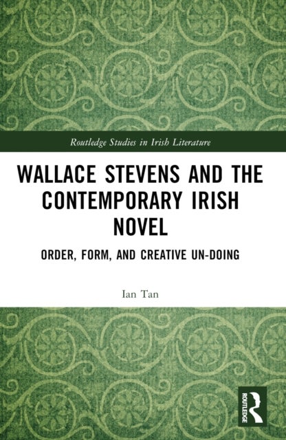 Wallace Stevens and the Contemporary Irish Novel - Order, Form, and Creative Un-Doing