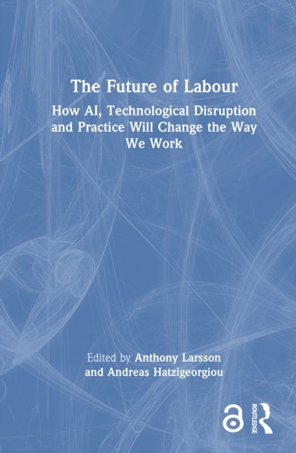 The Future of Labour - How AI, Technological Disruption and Practice Will Change the Way We Work