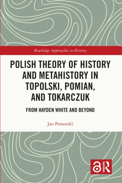 Polish Theory of History and Metahistory in Topolski, Pomian, and Tokarczuk - From Hayden White and Beyond