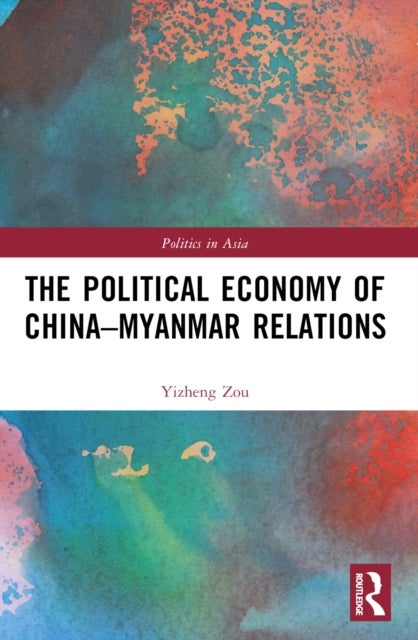 The Political Economy of China-Myanmar Relations