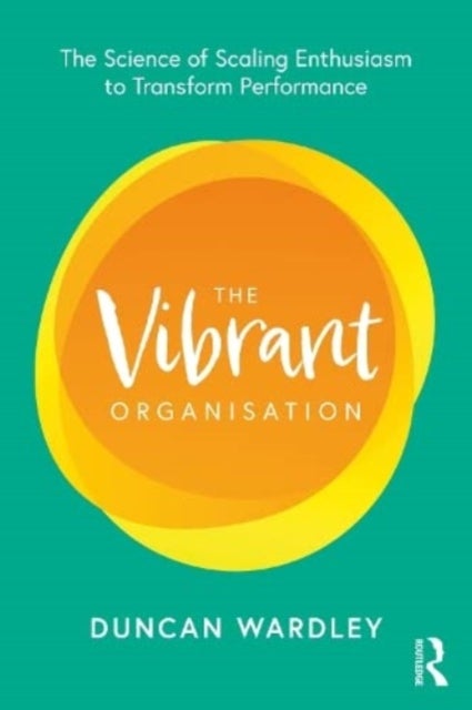 The Vibrant Organisation - The Science of Scaling Enthusiasm to Transform Performance