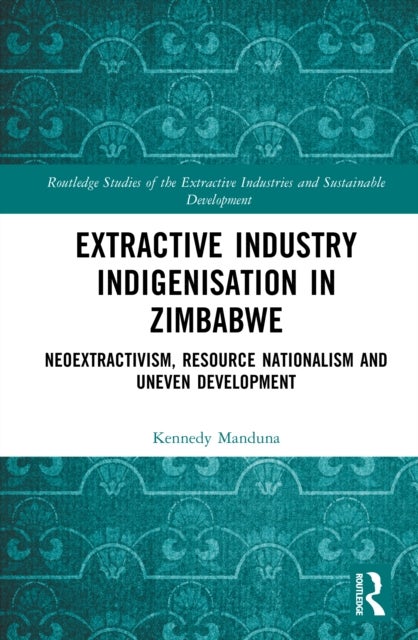 Extractive Industry Indigenisation in Zimbabwe - Neoextractivism, Resource Nationalism and Uneven Development