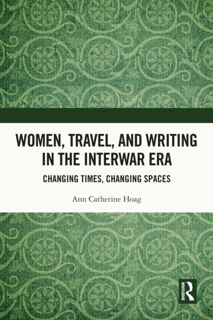 Women, Travel, and Writing in the Interwar Era - Changing Times, Changing Spaces