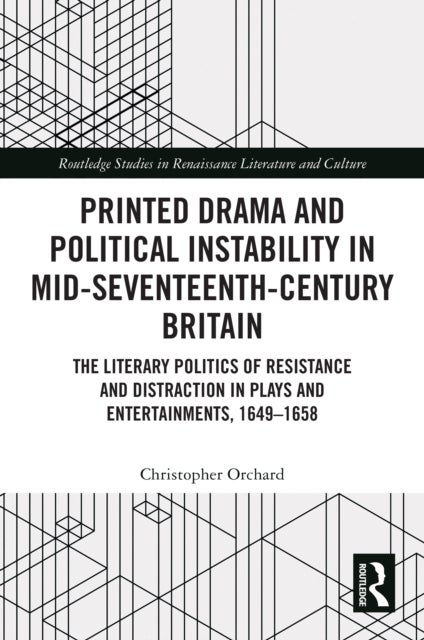 Printed Drama and Political Instability in Mid-Seventeenth-Century Britain - The Literary Politics of Resistance and Distraction in Plays and Entertainments, 1649–1658