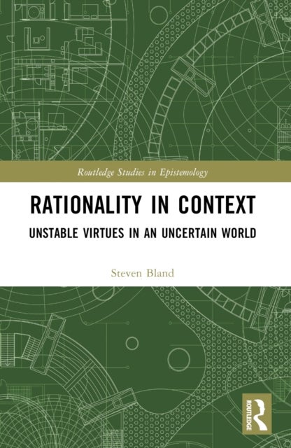 Rationality in Context - Unstable Virtues in an Uncertain World