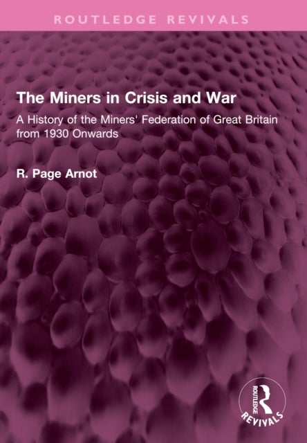 The Miners in Crisis and War - A History of the Miners' Federation of Great Britain from 1930 Onwards