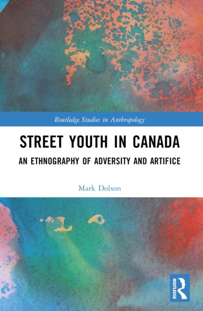 Street Youth in Canada - An Ethnography of Adversity and Artifice