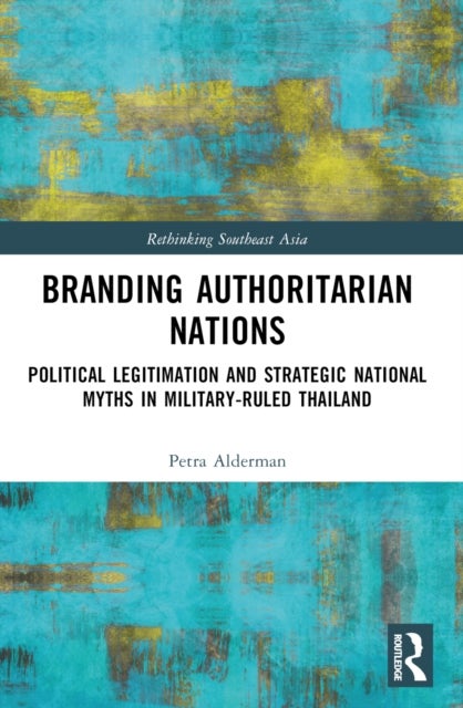 Branding Authoritarian Nations - Political Legitimation and Strategic National Myths in Military-Ruled Thailand