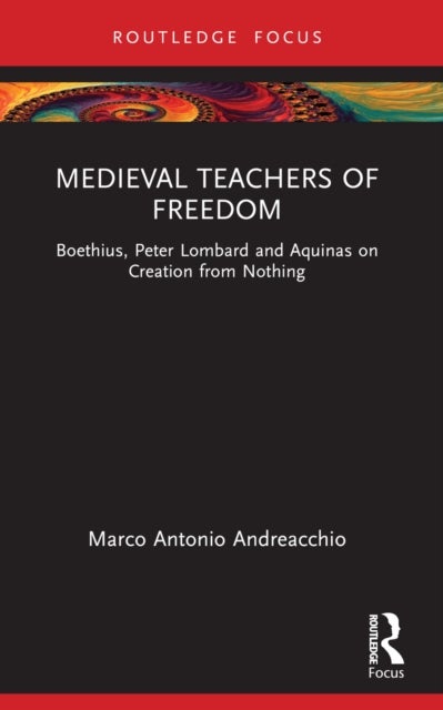 Medieval Teachers of Freedom - Boethius, Peter Lombard and Aquinas on Creation from Nothing