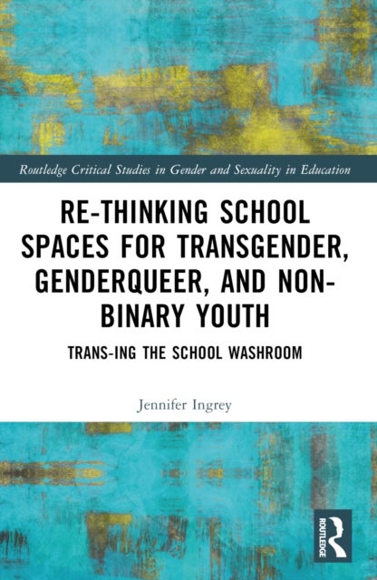 Rethinking School Spaces for Transgender, Non-binary, and Gender Diverse Youth - Trans-ing the School Washroom