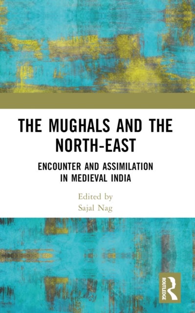 The Mughals and the North-East - Encounter and Assimilation in Medieval India