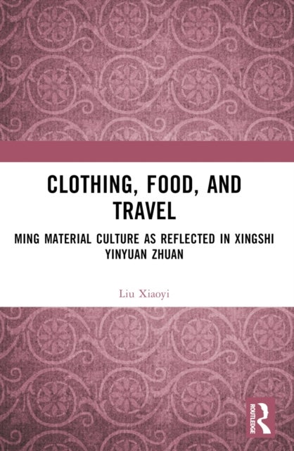 Clothing, Food, and Travel - Ming Material Culture as Reflected in Xingshi Yinyuan Zhuan