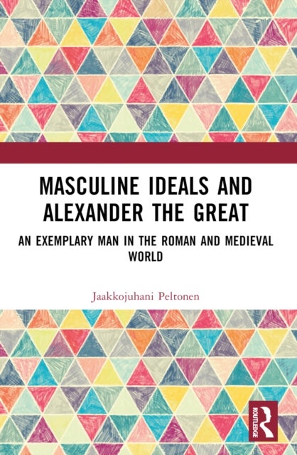 Masculine Ideals and Alexander the Great - An Exemplary Man in the Roman and Medieval World