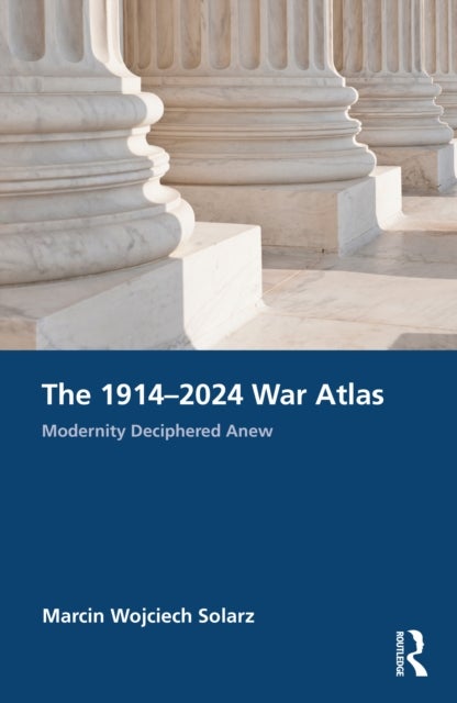 The 1914¿2024 War Atlas - Modernity Deciphered Anew