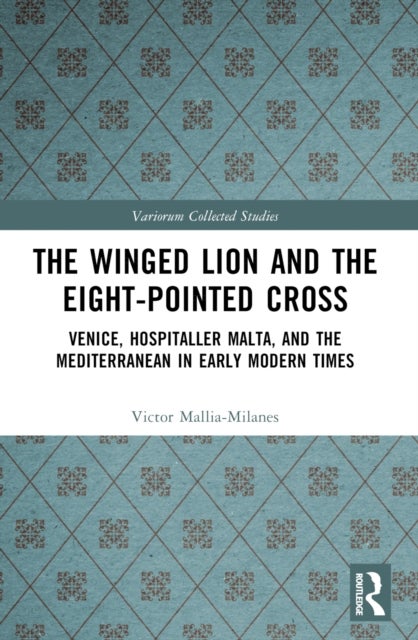 The Winged Lion and the Eight-Pointed Cross - Venice, Hospitaller Malta, and the Mediterranean in Early Modern Times
