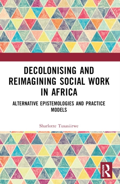 Decolonising and Reimagining Social Work in Africa - Alternative Epistemologies and Practice Models