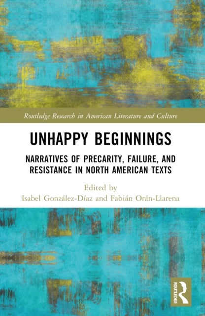 Unhappy Beginnings - Narratives of Precarity, Failure, and Resistance in North American Texts