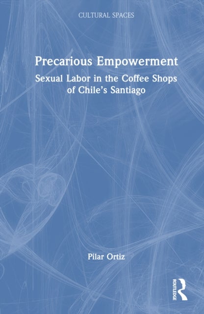 Precarious Empowerment - Sexual Labor in the Coffee Shops of Chile's Santiago