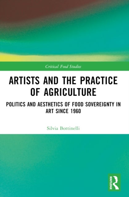 Artists and the Practice of Agriculture - Politics and Aesthetics of Food Sovereignty in Art since 1960