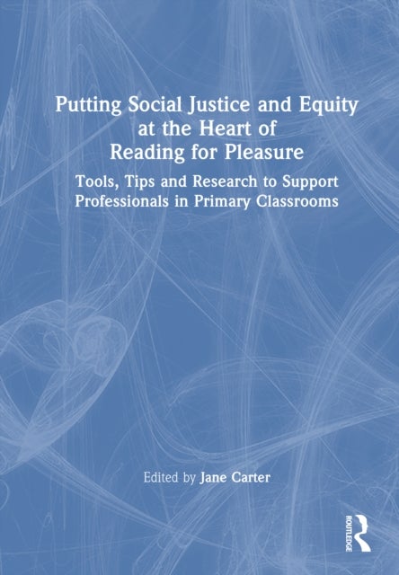 Putting Social Justice and Equity at the Heart of Reading for Pleasure - Tools, Tips and Research to Support Professionals in Primary Classrooms