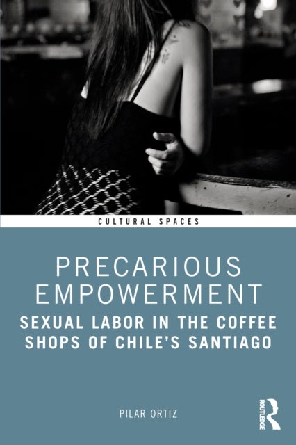 Precarious Empowerment - Sexual Labor in the Coffee Shops of Chile's Santiago