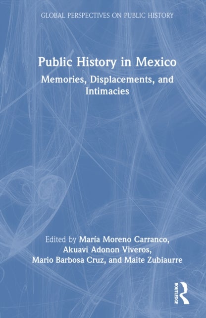 Public History in Mexico - Memories, Displacements, and Intimacies