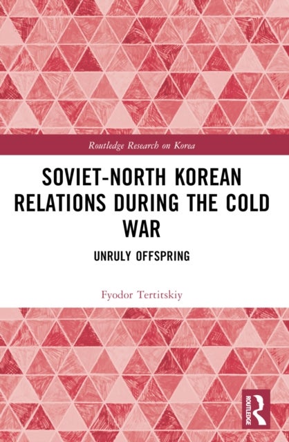 Soviet-North Korean Relations During the Cold War - Unruly Offspring