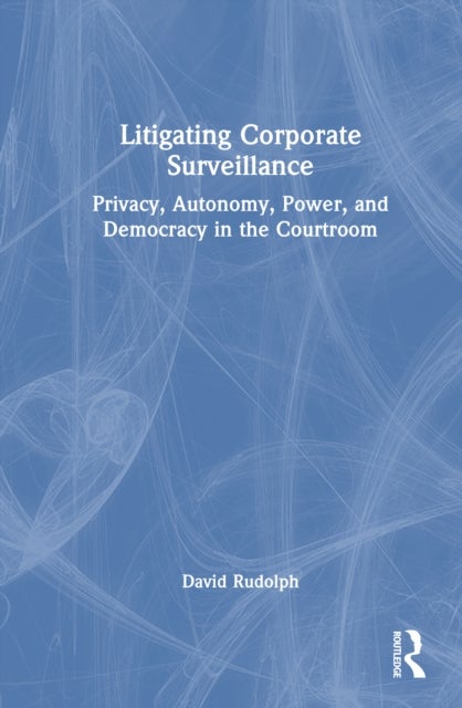 Litigating Corporate Surveillance - Privacy, Autonomy, Power, and Democracy in the Courtroom
