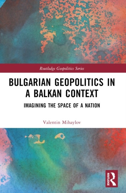 Bulgarian Geopolitics in a Balkan Context - Imagining the Space of a Nation