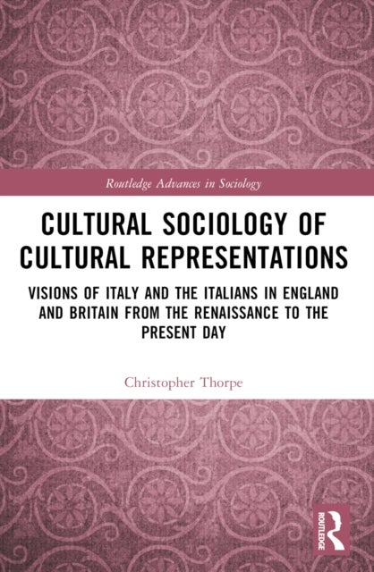 Cultural Sociology of Cultural Representations - Visions of Italy and the Italians in England and Britain from the Renaissance to the Present Day