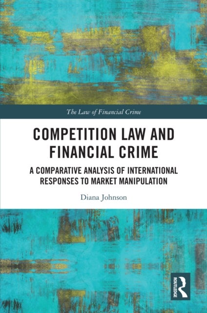 Competition Law and Financial Crime - A Comparative Analysis of International Responses to Market Manipulation