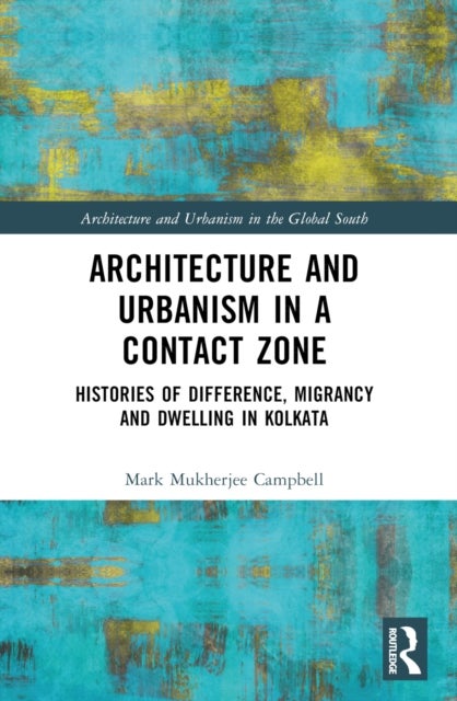 Architecture and Urbanism in a Contact Zone - Histories of Difference, Migrancy and Dwelling in Kolkata