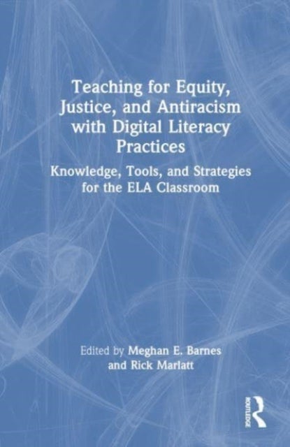 Teaching for Equity, Justice, and Antiracism with Digital Literacy Practices - Knowledge, Tools, and Strategies for the ELA Classroom