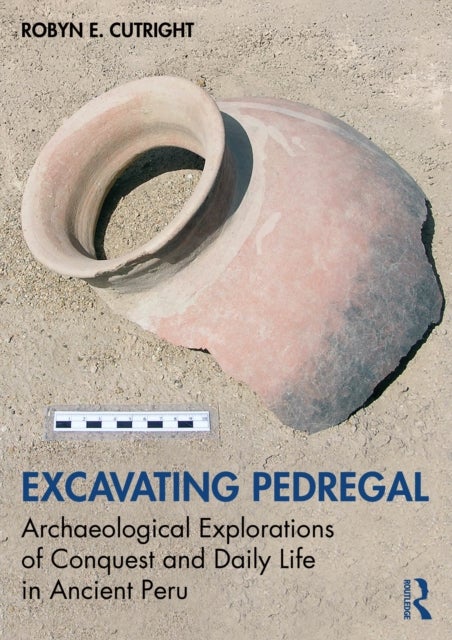 Excavating Pedregal - Archaeological Explorations of Conquest and Daily Life in Ancient Peru