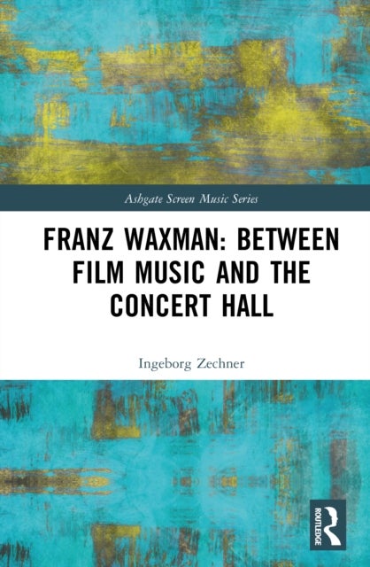 Franz Waxman: Between Film Music and the Concert Hall