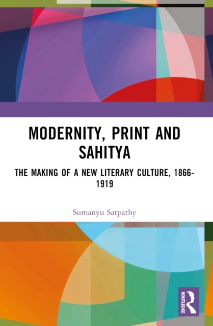 Modernity, Print and Sahitya - The Making of a New Literary Culture, 1866-1919