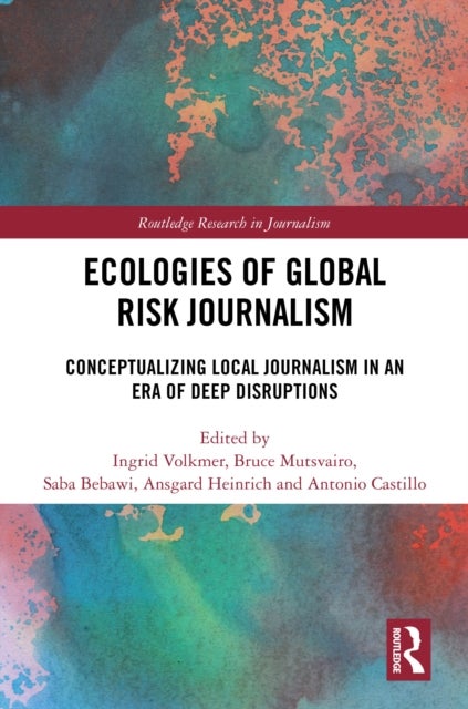 Ecologies of Global Risk Journalism - Conceptualizing Local Journalism in an Era of Deep Disruptions