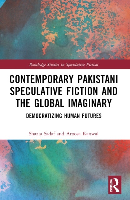 Contemporary Pakistani Speculative Fiction and the Global Imaginary - Democratizing Human Futures