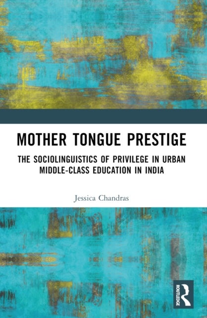 Mother Tongue Prestige - The Sociolinguistics of Privilege in Urban Middle-Class Education in India