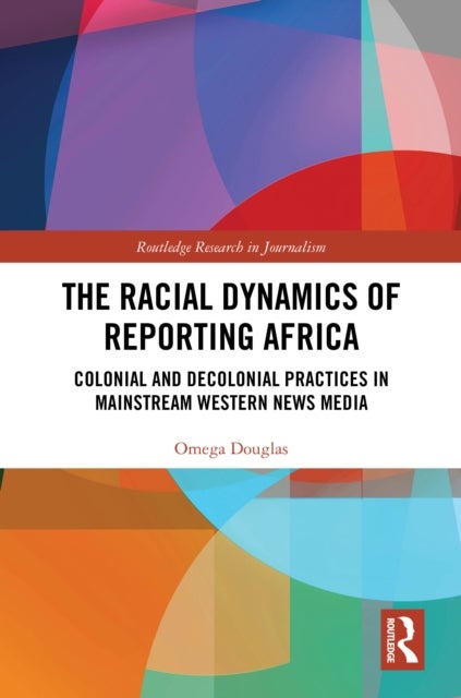 The Racial Dynamics of Reporting Africa - Colonial and Decolonial Practices in Mainstream Western News Media