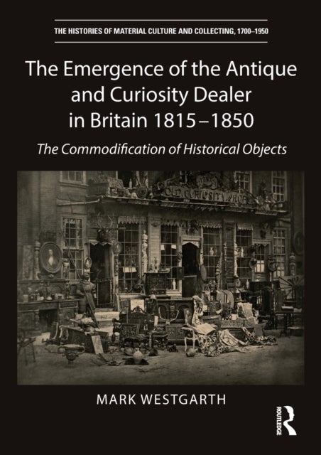 The Emergence of the Antique and Curiosity Dealer in Britain 1815-1850 - The Commodification of Historical Objects