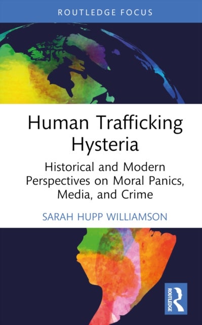 Human Trafficking Hysteria - Historical and Modern Perspectives on Moral Panics, Media, and Crime